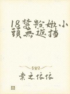 18禁粉嫩小奶头无遮挡