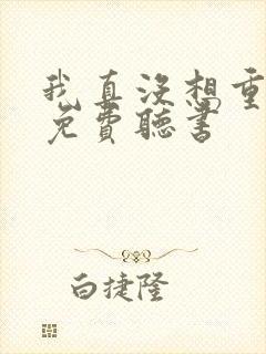 我真没想重生啊免费听书