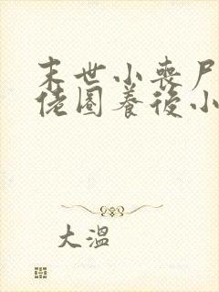 末世小丧尸被大佬圈养后小说免费阅读