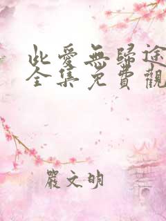 此爱无归途短剧全集免费观看高清