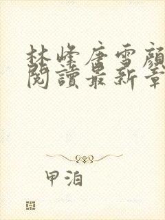 林峰唐雪颜免费阅读最新章节更新