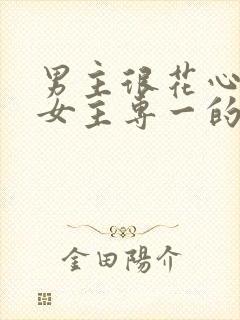 男主很花心遇到女主专一的小说
