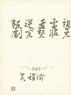 叛逆者电视连续剧完整版免费观看