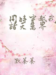 同时穿越我制霸诸天万界