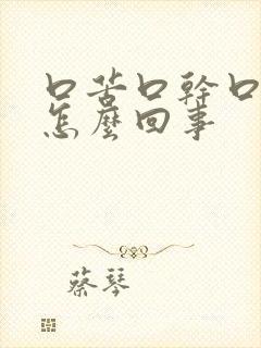 口苦口干口麻是怎么回事