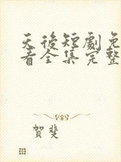 天后短剧免费观看全集完整版