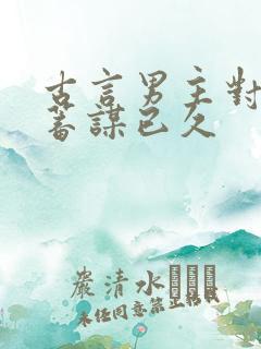 古言男主对女主蓄谋已久