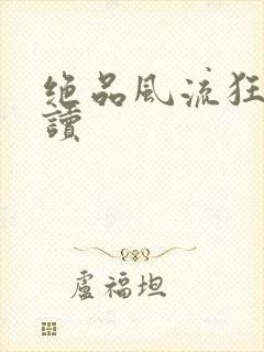 绝品风流狂医阅读