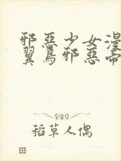 邪恶少女漫画无翼鸟邪恶帝