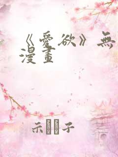 《爱欲》无删减漫画