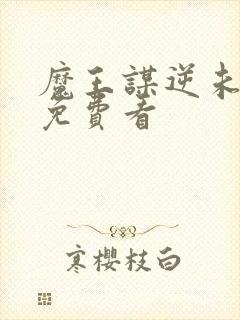 魔王谋逆未删减免费看