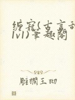 缠宠(古言甜宠1v1)笔趣阁