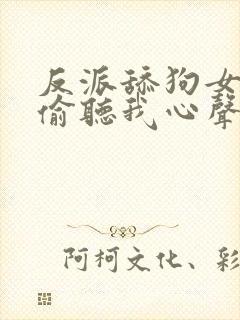 反派舔狗女主们偷听我心声后集体倒追我