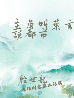 主角叫叶玄的小说都市