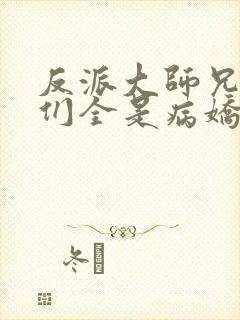 反派大师兄师妹们全是病娇免费动漫