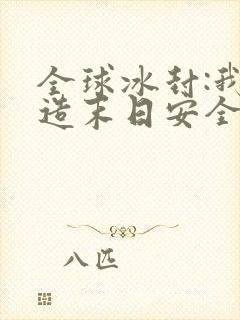 全球冰封:我打造末日安全所哪里有完结的