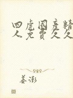 四虎国产精品成人免费久久