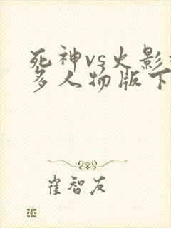 死神vs火影超多人物版下载