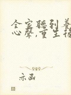 全家听到养子的心声,重生后我笑死了