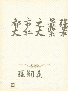 都市之最强狂兵大红大紫最新章节目录