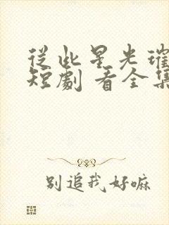 从此星光璀璨 短剧 看全集