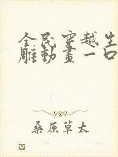 全民穿越生存沙雕动画一口气看完