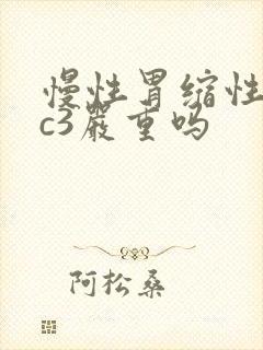 慢性胃缩性胃炎c3严重吗