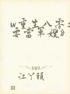 w重生八零之我要当军嫂》