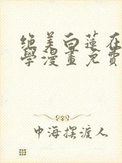 绝美白莲在线教学漫画免费看全集