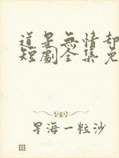 道是无情却有情短剧全集免费观看