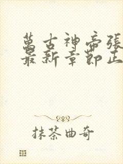 万古神帝张若尘最新章节正版免费阅读