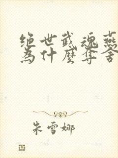 绝世武魂燕清羽为什么夺舍陈枫