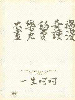 不乐的奇遇漫画画免费读漫画斗罗玉转