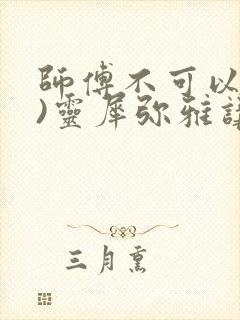 师傅不可以(限)灵犀弥雅讲的什么