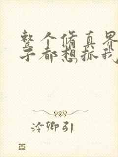 整个修真界的妹子都想抓我漫画观看全集