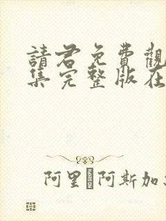 请君免费观看全集完整版在线观看