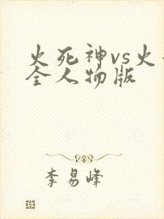 火死神vs火影全人物版