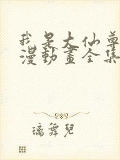 我是大仙尊动态漫动画全集免费观看