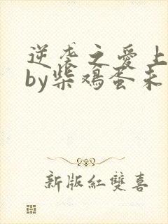 逆袭之爱上情敌by柴鸡蛋未删减