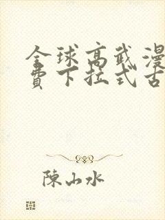 全球高武漫画免费下拉式古风