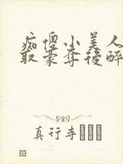 痴傻小美人被强取豪夺后醉月月