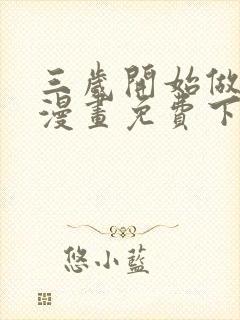 三岁开始做王者漫画免费下拉奇漫