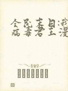 全民末日:我,病毒君王漫画免费观看