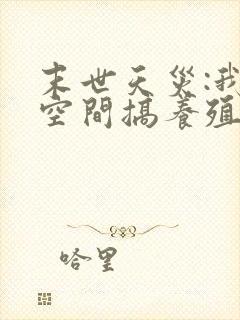 末世天灾:我在空间搞养殖下载全本