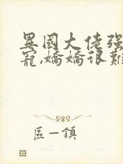 异国大佬强制霸宠,娇娇很难逃全文阅读