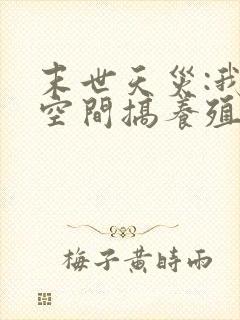 末世天灾:我在空间搞养殖最新章节