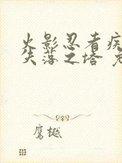 火影忍者疾风传失落之塔 免费观看