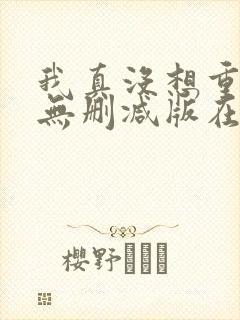 我真没想重生啊无删减版在线阅读