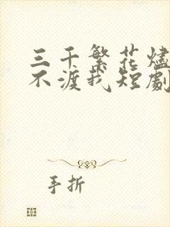 三千繁花烬忘川不渡我短剧全集