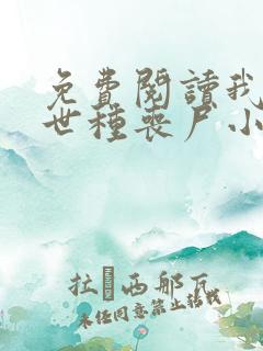 免费阅读我在末世种丧尸小说